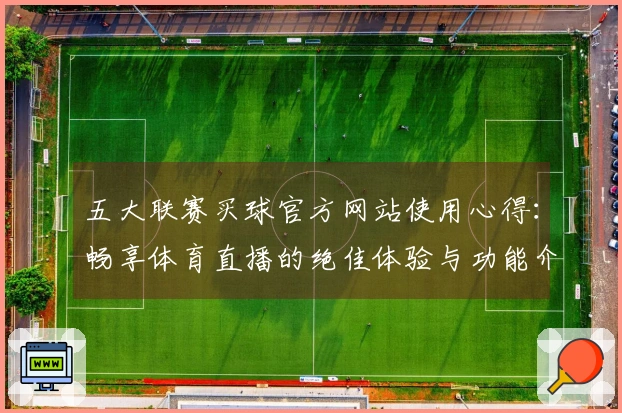五大联赛买球官方网站使用心得：畅享体育直播的绝佳体验与功能介绍
