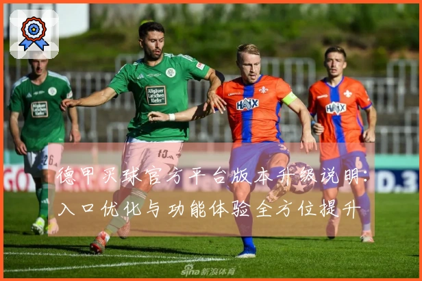 德甲买球官方平台版本升级说明：入口优化与功能体验全方位提升
