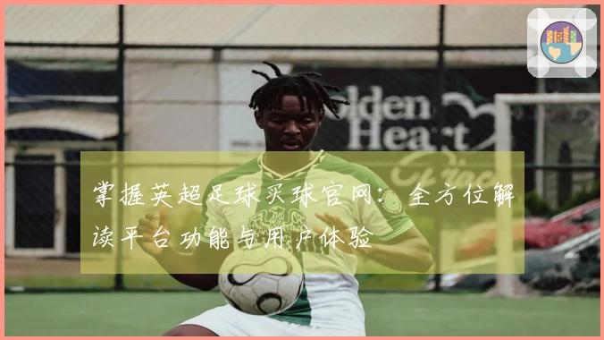 掌握英超足球买球官网：全方位解读平台功能与用户体验
