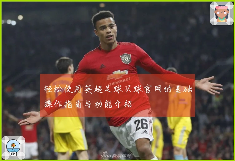 轻松使用英超足球买球官网的基础操作指南与功能介绍