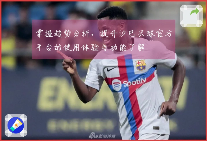 掌握趋势分析，提升沙巴买球官方平台的使用体验与功能了解