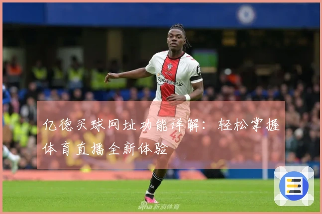 亿德买球网址功能详解：轻松掌握体育直播全新体验