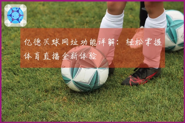 亿德买球网址功能详解：轻松掌握体育直播全新体验