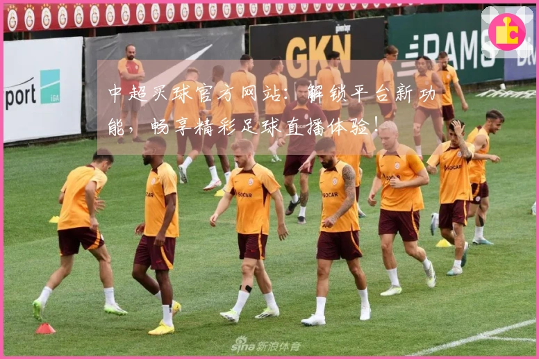 中超买球官方网站：解锁平台新功能，畅享精彩足球直播体验！