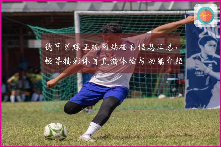德甲买球正规网站福利信息汇总，畅享精彩体育直播体验与功能介绍