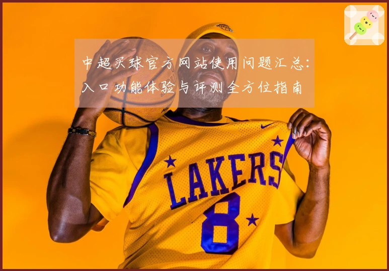中超买球官方网站使用问题汇总：入口功能体验与评测全方位指南