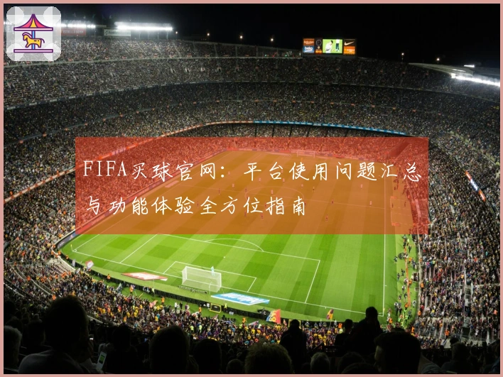 FIFA买球官网：平台使用问题汇总与功能体验全方位指南