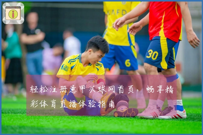 轻松注册意甲买球网首页，畅享精彩体育直播体验指南
