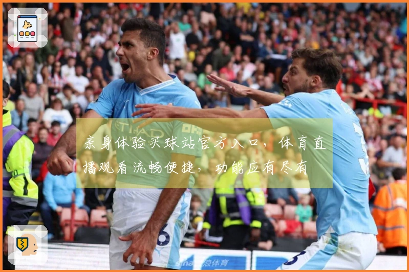 亲身体验买球站官方入口，体育直播观看流畅便捷，功能应有尽有