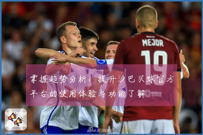 掌握趋势分析，提升沙巴买球官方平台的使用体验与功能了解