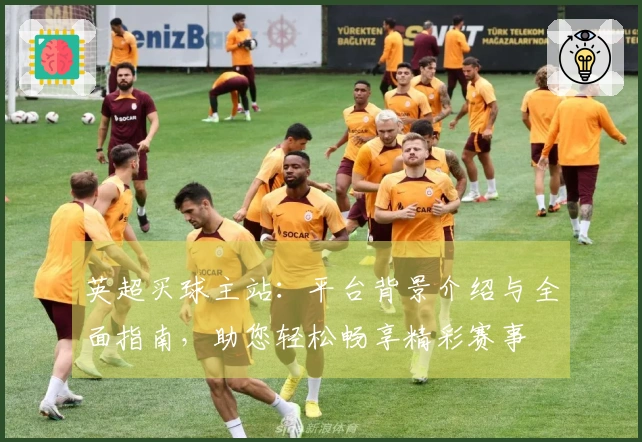 英超买球主站：平台背景介绍与全面指南，助您轻松畅享精彩赛事