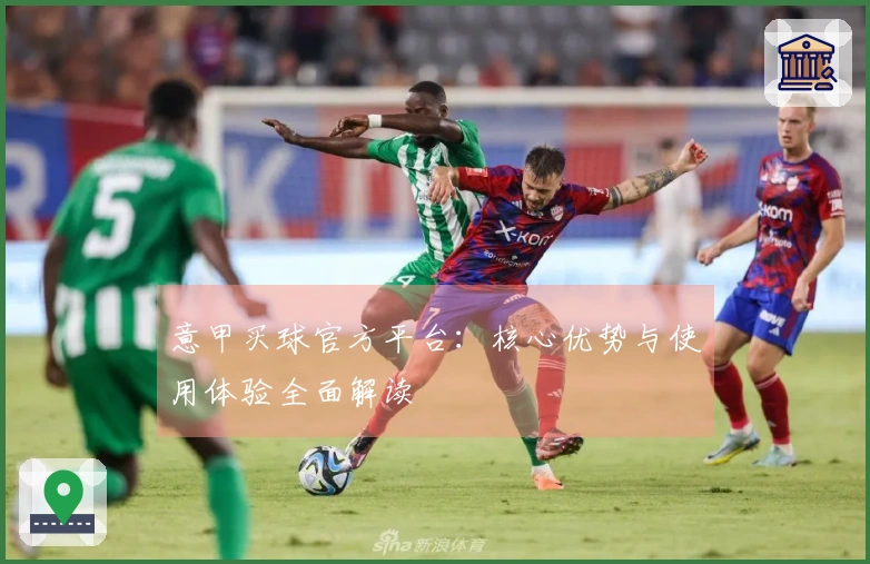 意甲买球官方平台:核心优势与使用体验全面解读